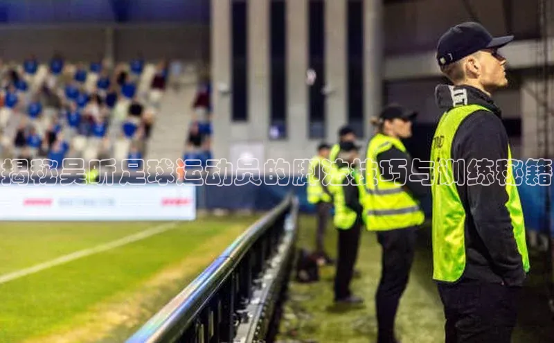 贝博官网下载app百度营销中心揭秘吴昕足球运动员的脚法技巧与训练秘籍