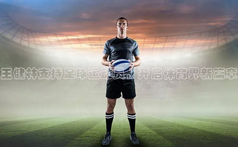 贝博艾佛森代言赛富乐斯王健林支持足球运动员，开启体育界新篇章