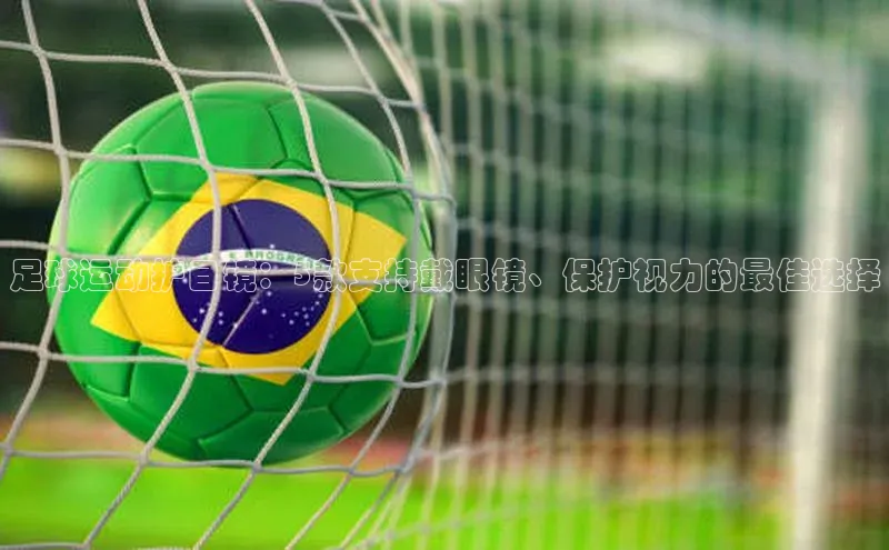 贝博app体育下载安装颐驰 06足球运动护目镜：5款支持戴眼镜、保护视力的最佳选择