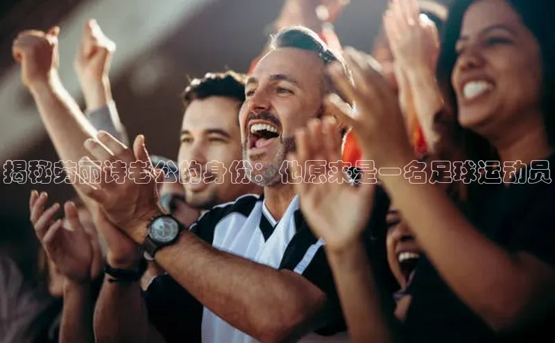 贝博BBbet官网首页中文在线揭秘劳丽诗老公的身份：他原来是一名足球运动员