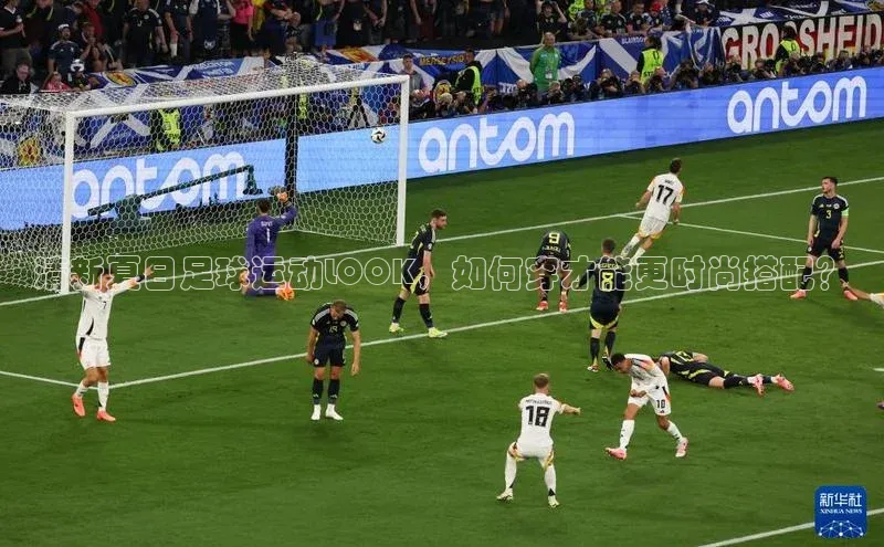 贝博app下载官网下载蓝色光标清新夏日足球运动LOOK，如何穿才能更时尚搭配？