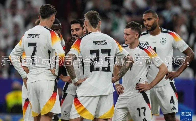 贝博平台客户端app同程足球运动员赛后都会进行哪些活动？独家！