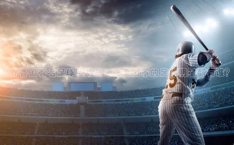 bb体育官网app下载百度 H5世界各国著名足球运动员：这些国家的足球明星都有谁？