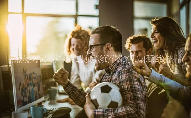 贝博平台网站谁知道每日互动育人之道 | 足球运动规范化培训内容全解析