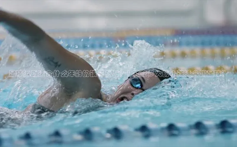 ballbet贝博bb艾弗森华策影视足球运动适合什么年龄的孩子参与？| 究竟多大的小孩适合踢足球？