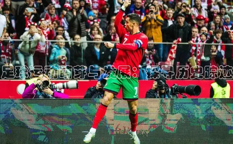 ballbet贝博bb艾弗森诸葛科技足球运动萌芽与发展：探寻历史踪迹
