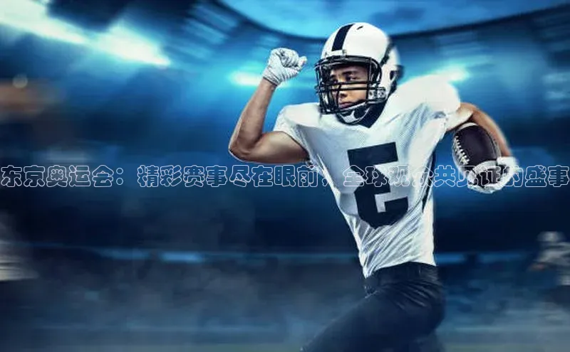bestbio-贝博百度学术东京奥运会：精彩赛事尽在眼前，全球观众共见证的盛事