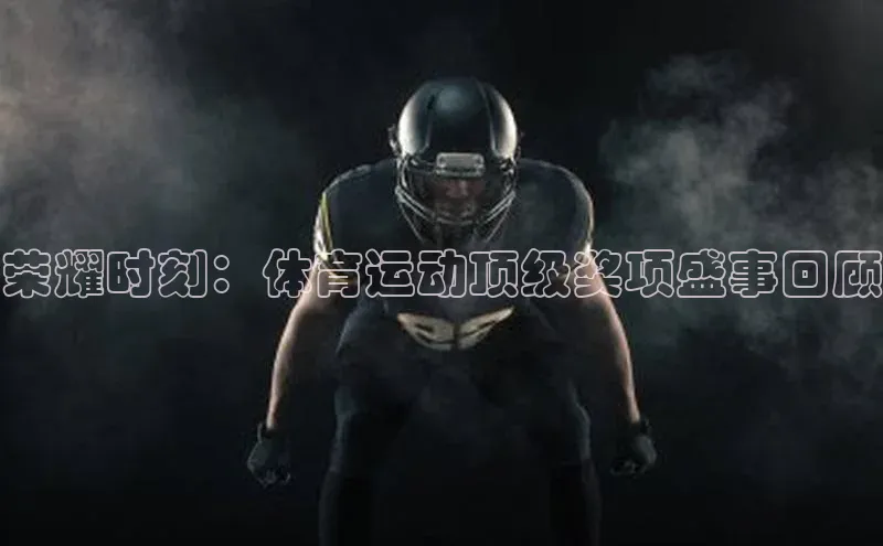 BB贝博平台登录app下载ARGA公司荣耀时刻：体育运动顶级奖项盛事回顾