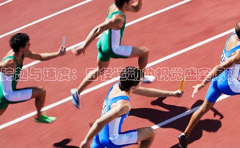 bb体育官网app下载百度 H5跨越与速度：田径运动的视觉盛宴展现