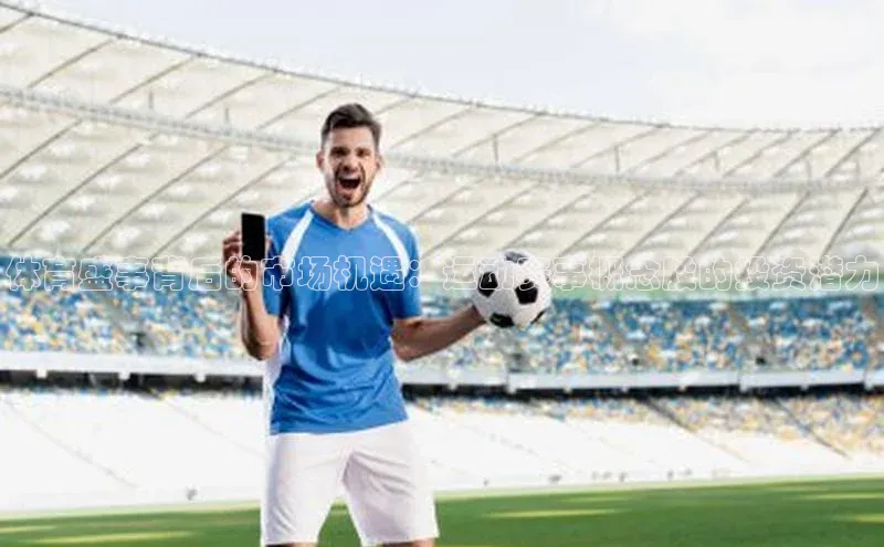 BB·贝博狼堡光魔科技体育盛事背后的市场机遇：运动赛事概念股的投资潜力