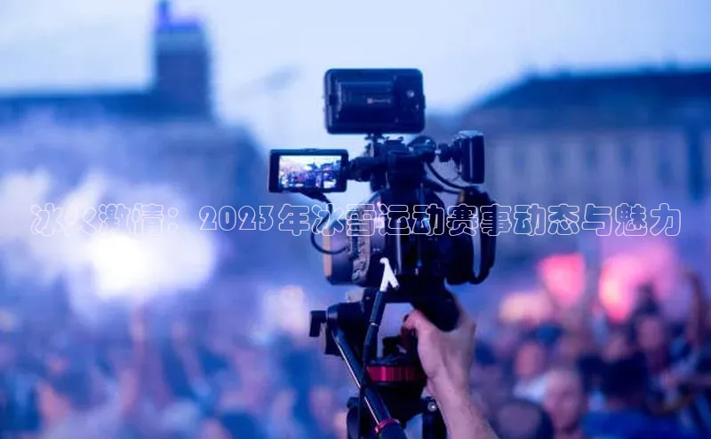 艾弗森贝博ballbet官网百度游戏开放平台冰火激情：2023年冰雪运动赛事动态与魅力