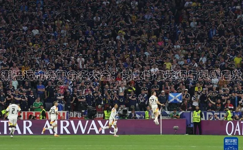 潮流运动赛事命名大全：男女皆宜选项与灵感启发