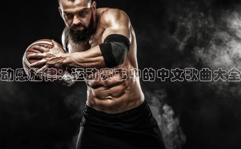动感旋律：运动赛事中的中文歌曲大全