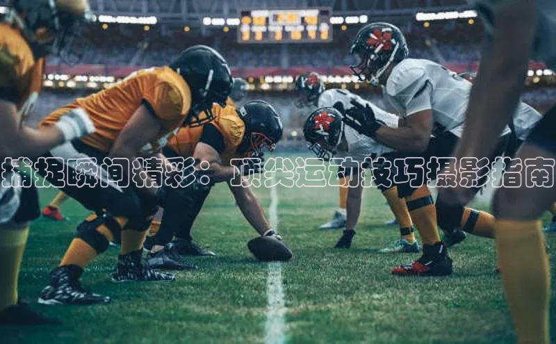 捕捉瞬间精彩：顶尖运动技巧摄影指南