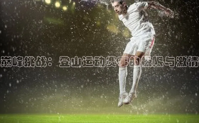 巅峰挑战：登山运动赛事的极限与激情