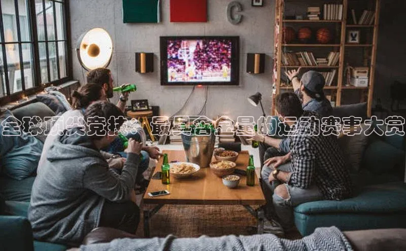 全球顶尖竞技：最具含金量的运动赛事大赏