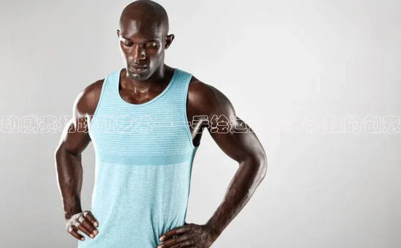 动感赛场跃动艺术——手绘运动赛事海报的创意