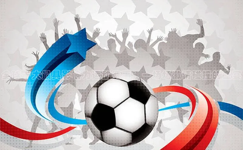 全球十大最具影响力运动赛事：一场场激情碰撞的盛宴