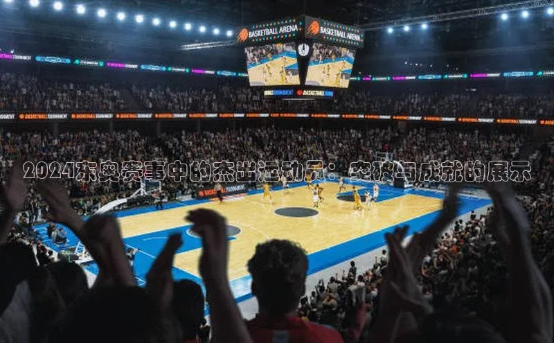 2024东奥赛事中的杰出运动员：突破与成就的展示