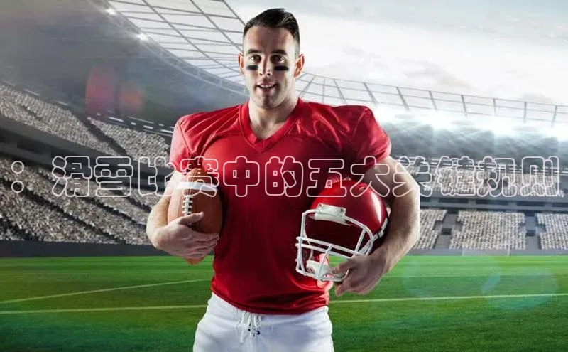 ：滑雪比赛中的五大关键规则