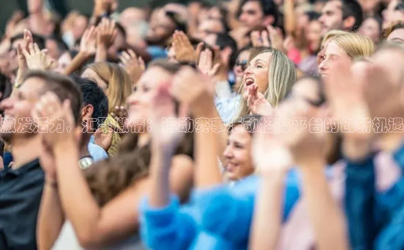 激发活力，汇聚激情：运动赛事活动招商平台的创新机遇