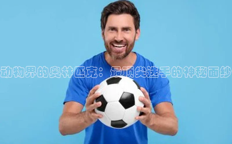 动物界的奥林匹克：最顶尖选手的神秘面纱