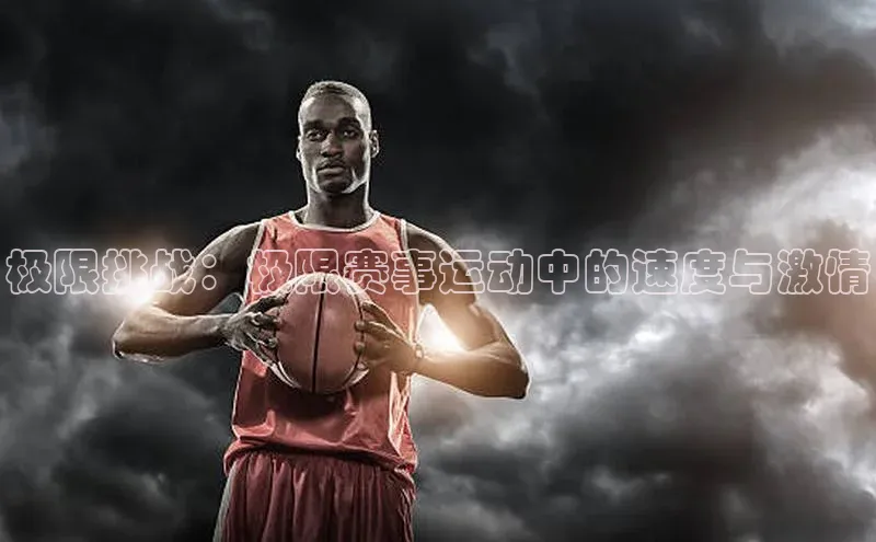 极限挑战：极限赛事运动中的速度与激情