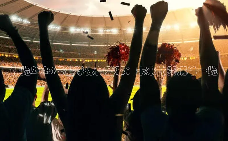 预览2023年全球体育盛事：未来比赛清单一览