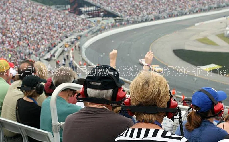 打造卓越体验：运动赛事策划与执行的全面指南