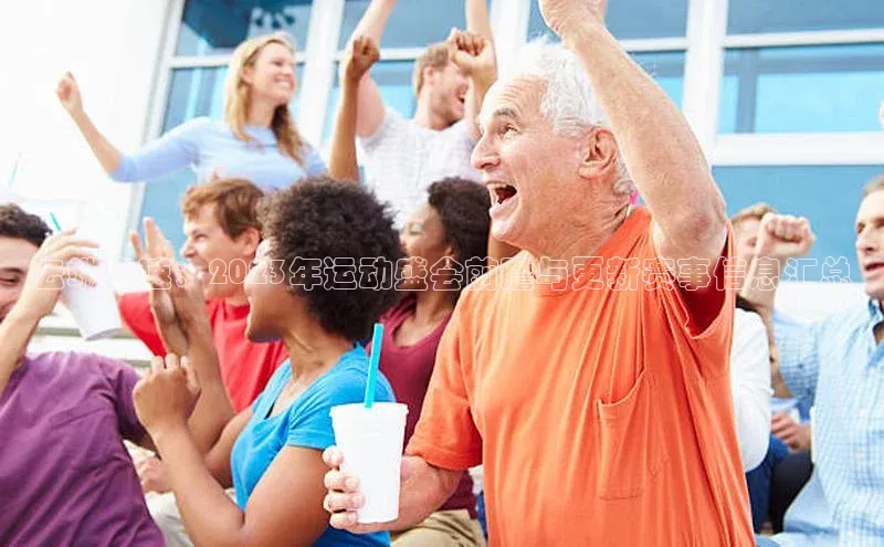 云端竞速：2023年运动盛会前瞻与更新赛事信息汇总