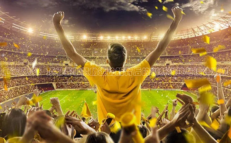 冠军风采：顶级赛事赞助运动服背后的创新科技与设计潮流