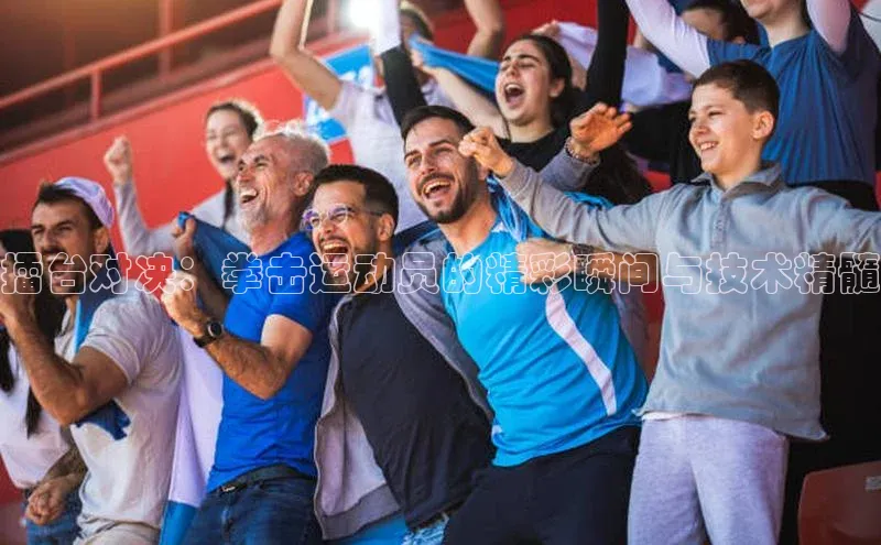 擂台对决：拳击运动员的精彩瞬间与技术精髓