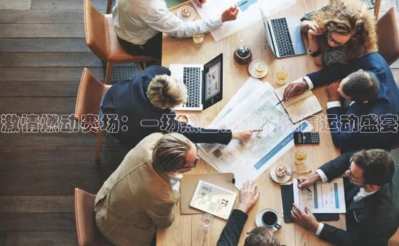 激情燃动赛场：一场热血沸腾的体育运动盛宴