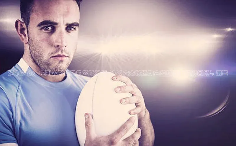 活力六安：在阳光下绽放的篮球激情-2023六安市运动会篮球赛事精彩回顾与展望