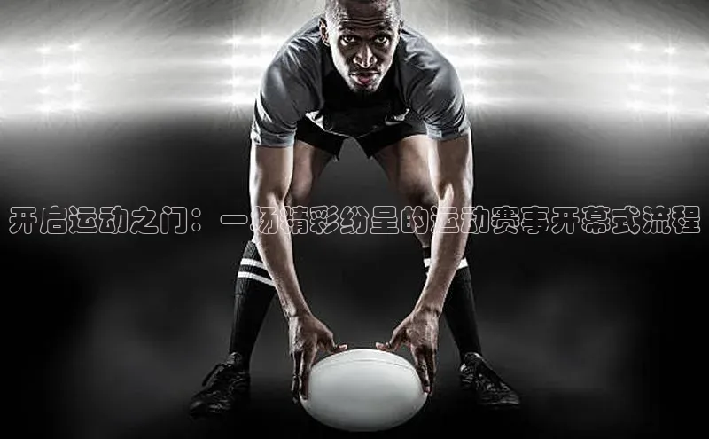 开启运动之门：一场精彩纷呈的运动赛事开幕式流程