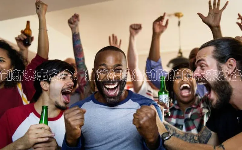 创新赛事安全：打造福建运动防护的未来之路