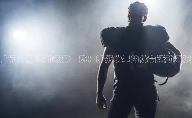 上海近期运动赛事一览：精彩纷呈的体育活动盛况