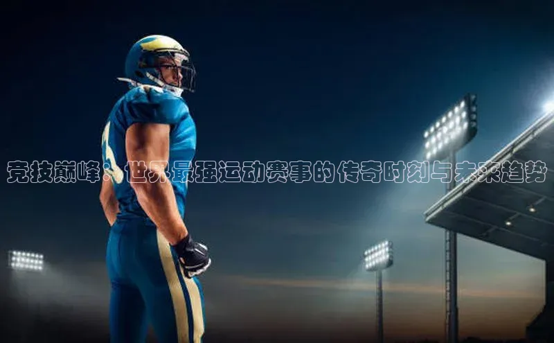 竞技巅峰：世界最强运动赛事的传奇时刻与未来趋势