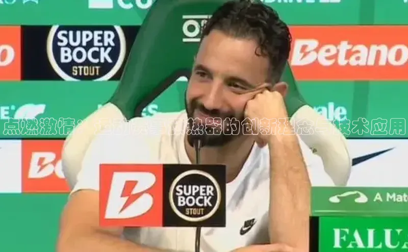 点燃激情：运动赛事预热器的创新理念与技术应用