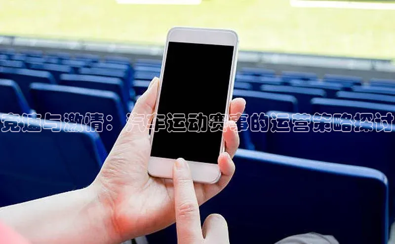 竞速与激情：汽车运动赛事的运营策略探讨