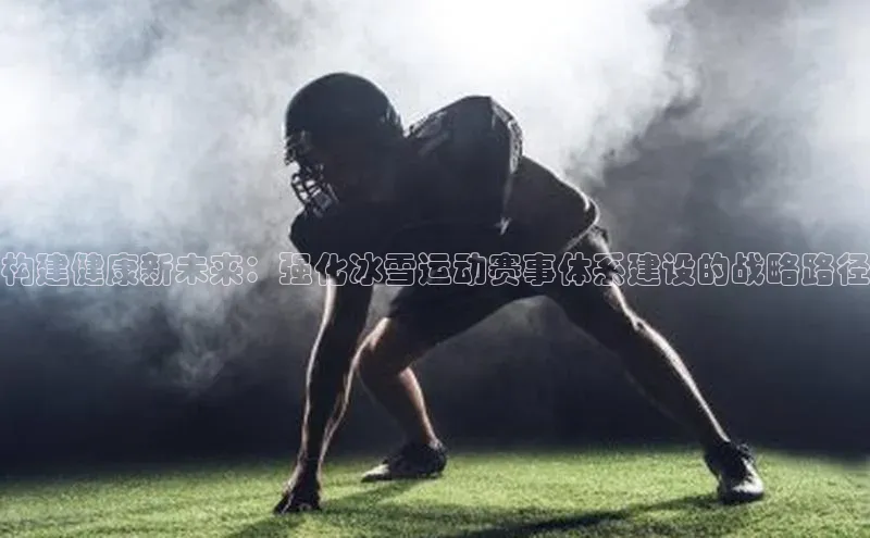 构建健康新未来：强化冰雪运动赛事体系建设的战略路径