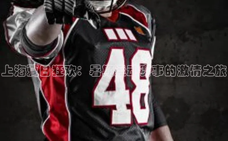 上海夏日狂欢：暑期运动赛事的激情之旅