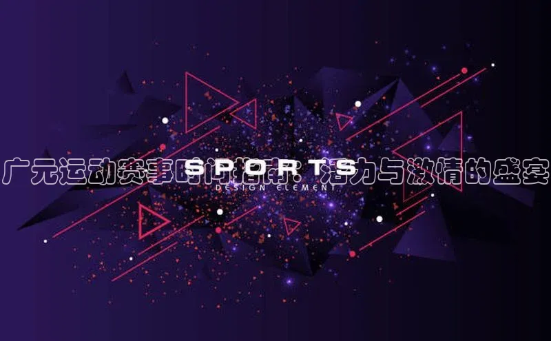 广元运动赛事时间指南：活力与激情的盛宴