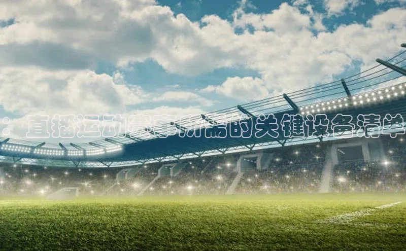 ：直播运动赛事所需的关键设备清单