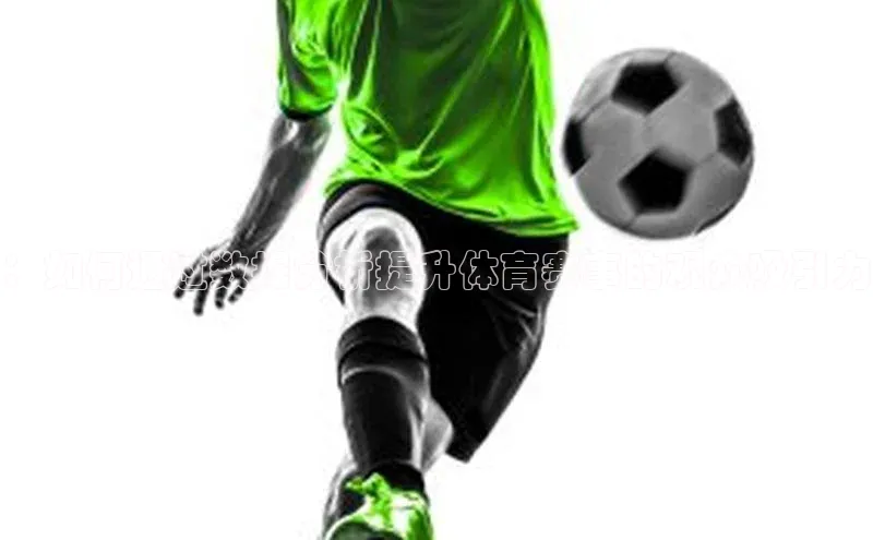 ：如何通过数据分析提升体育赛事的观众吸引力