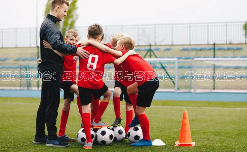 西安运动会：招募赛事组织与管理精英，共创辉煌篇章