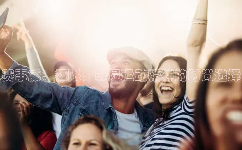 赛事威：极限，彰显运动精神的时尚选择