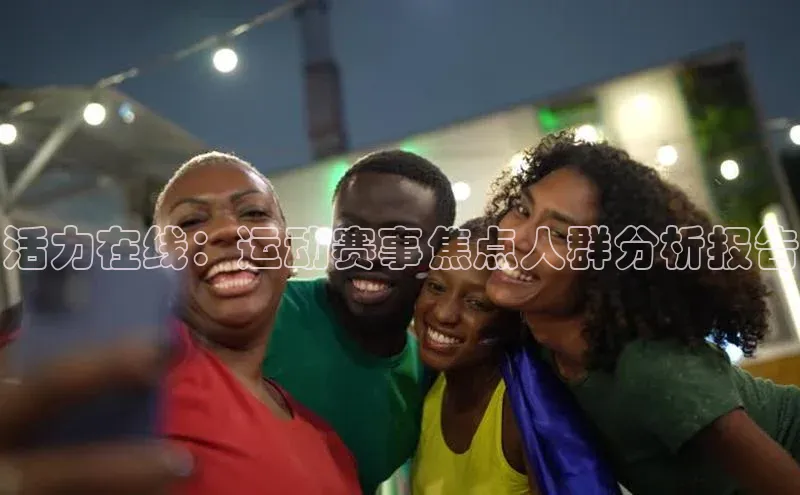活力在线：运动赛事焦点人群分析报告