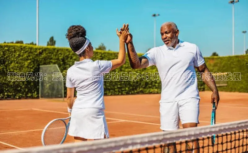 潮流风尚：最新的<赛事运动品牌>时尚趋势与运动科技发展