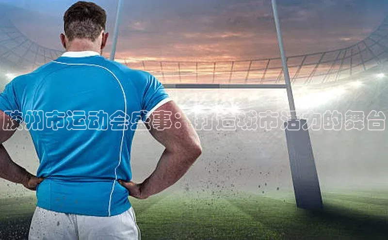 胶州市运动会盛事：打造城市活力的舞台